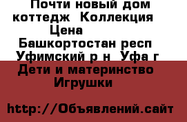 Почти новый дом-коттедж “Коллекция“ › Цена ­ 2 000 - Башкортостан респ., Уфимский р-н, Уфа г. Дети и материнство » Игрушки   